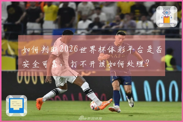 如何判断2026世界杯体彩平台是否安全可靠，打不开该如何处理？