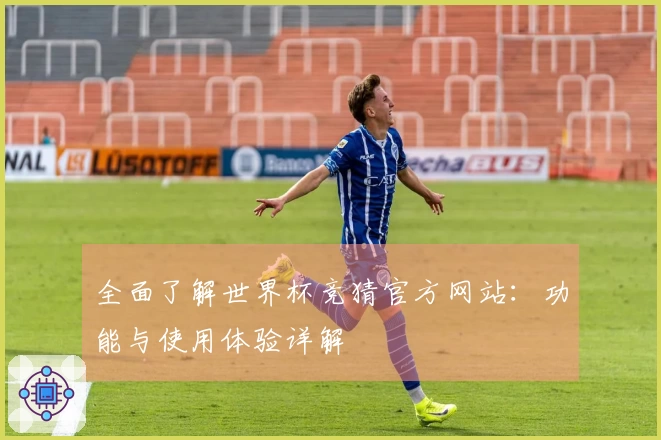 全面了解世界杯竞猜官方网站：功能与使用体验详解