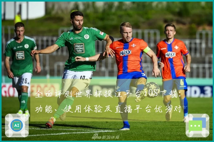 全面评测世界杯投注平台iOS下载：功能、使用体验及直播平台优劣对比