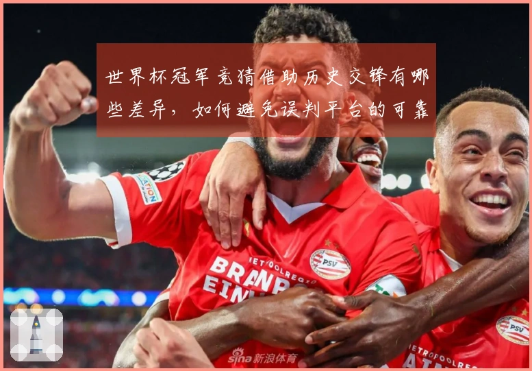 世界杯冠军竞猜借助历史交锋有哪些差异，如何避免误判平台的可靠性