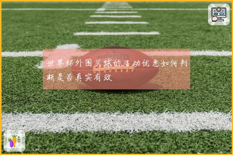 世界杯外围买球的活动优惠如何判断是否真实有效