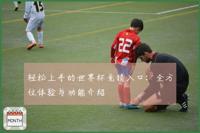 轻松上手的世界杯竞猜入口：全方位体验与功能介绍