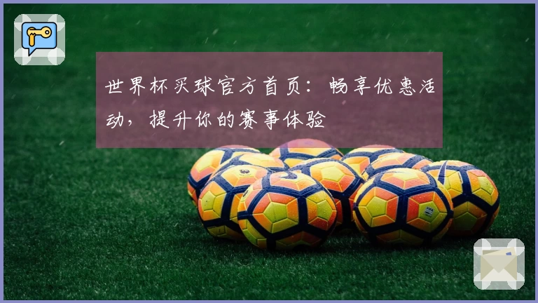 世界杯买球官方首页：畅享优惠活动，提升你的赛事体验