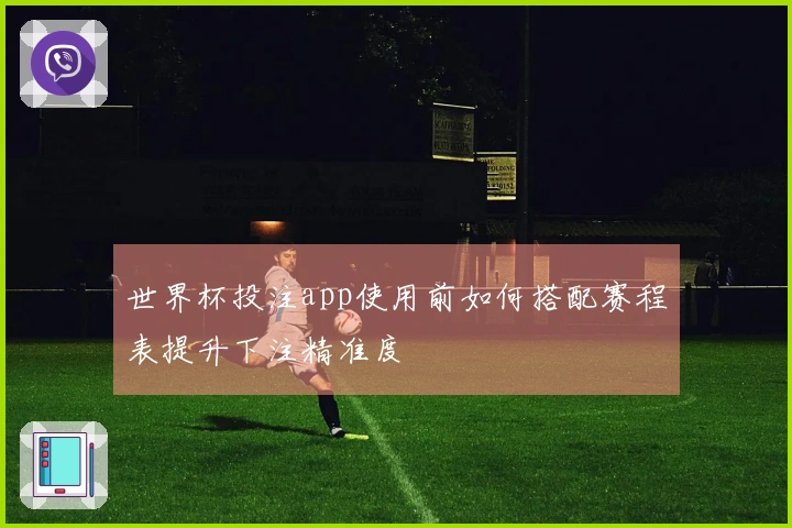 世界杯投注app使用前如何搭配赛程表提升下注精准度