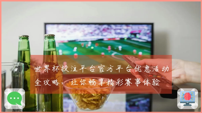 世界杯投注平台官方平台优惠活动全攻略，让你畅享精彩赛事体验