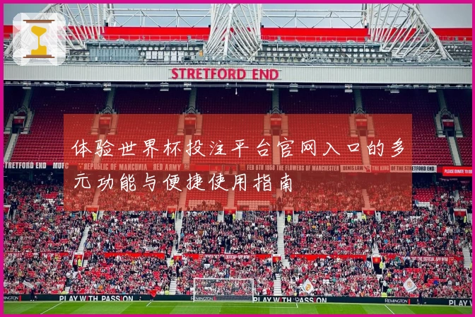 体验世界杯投注平台官网入口的多元功能与便捷使用指南