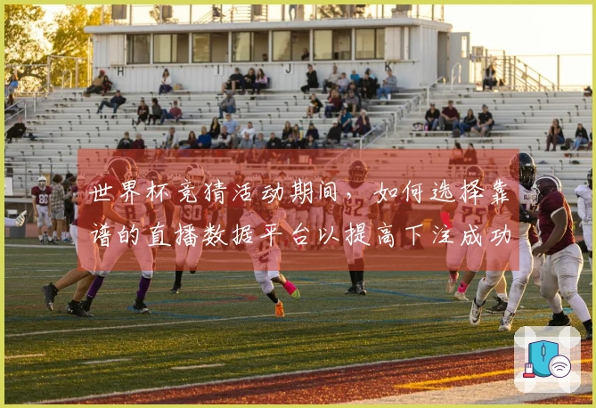 世界杯竞猜活动期间，如何选择靠谱的直播数据平台以提高下注成功率？