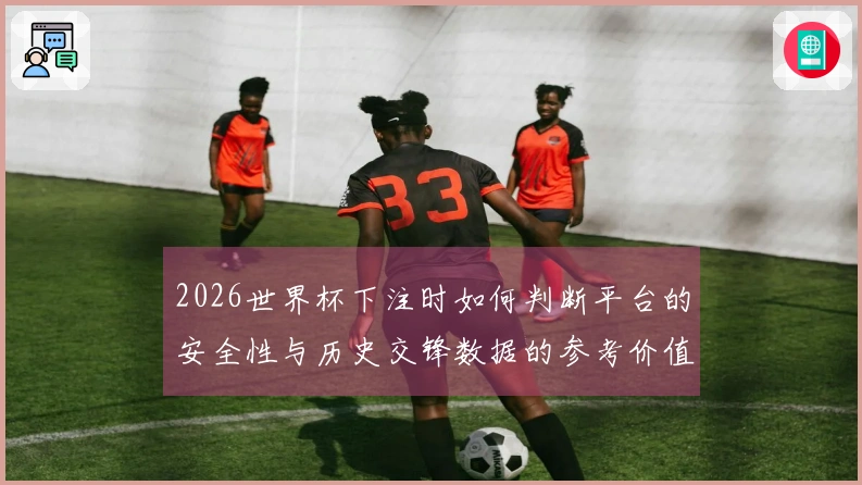 2026世界杯下注时如何判断平台的安全性与历史交锋数据的参考价值