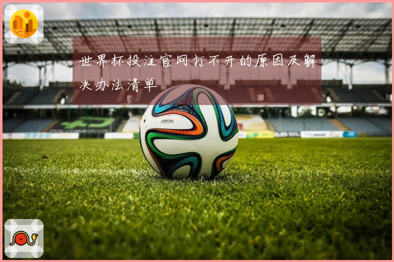 世界杯投注官网打不开的原因及解决办法清单