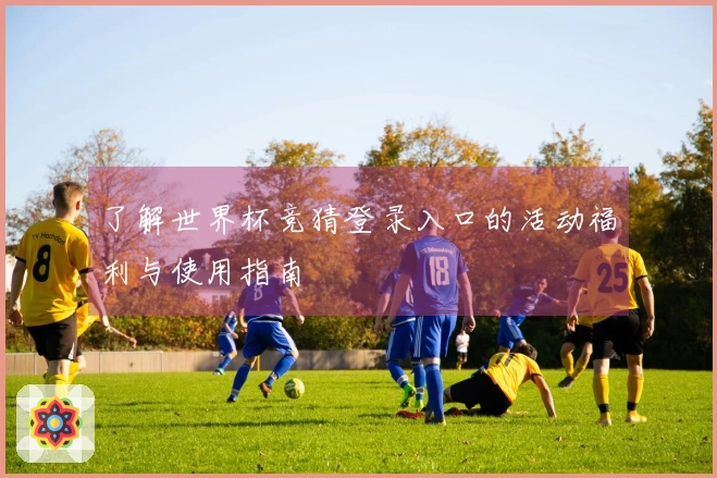 了解世界杯竞猜登录入口的活动福利与使用指南