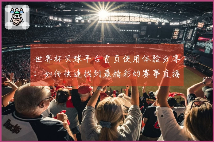 世界杯买球平台首页使用体验分享:如何快速找到最精彩的赛事直播