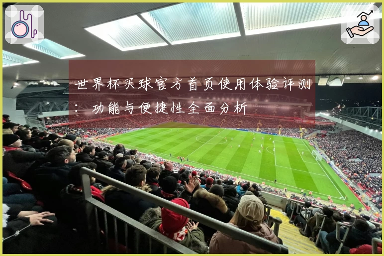 世界杯买球官方首页使用体验评测：功能与便捷性全面分析